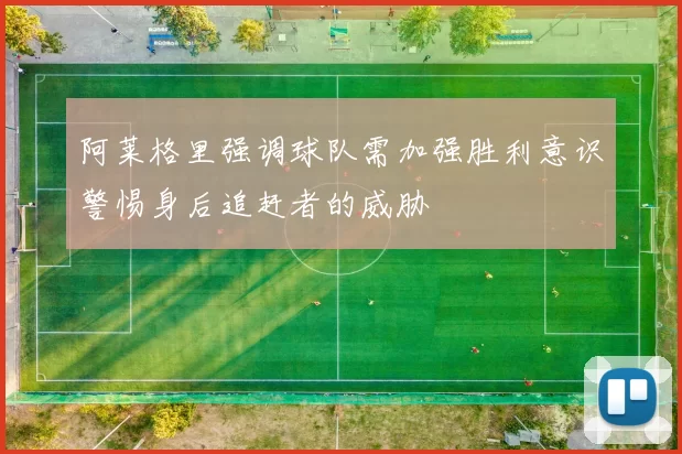 阿莱格里强调球队需加强胜利意识警惕身后追赶者的威胁