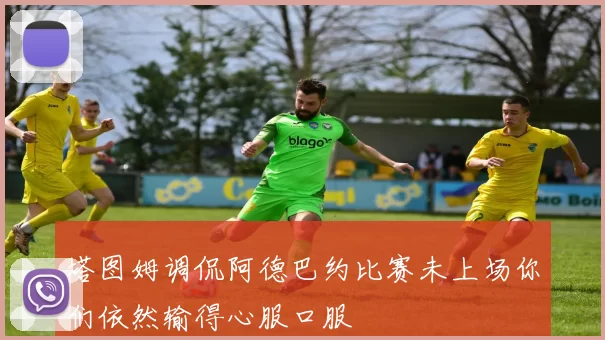 塔图姆调侃阿德巴约比赛未上场你们依然输得心服口服