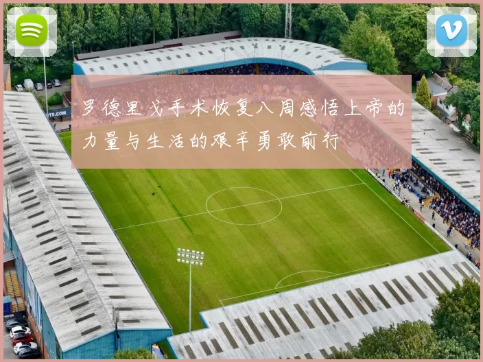 罗德里戈手术恢复八周感悟上帝的力量与生活的艰辛勇敢前行