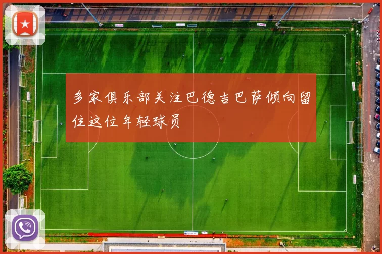 多家俱乐部关注巴德吉巴萨倾向留住这位年轻球员