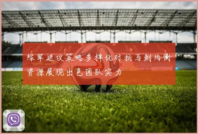 绿军进攻策略多样化对抗马刺均衡资源展现出色团队实力