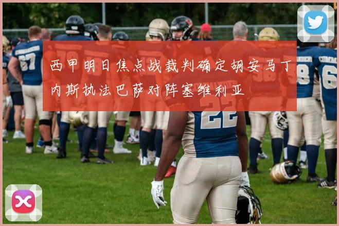 西甲明日焦点战裁判确定胡安马丁内斯执法巴萨对阵塞维利亚