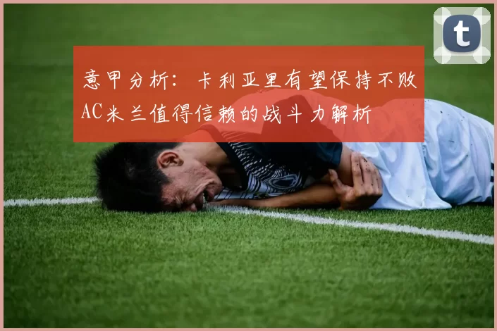 意甲分析：卡利亚里有望保持不败AC米兰值得信赖的战斗力解析