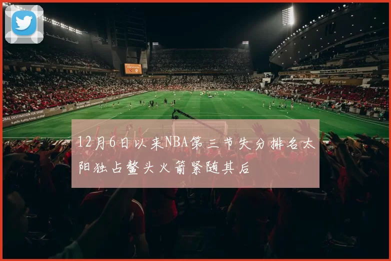 12月6日以来NBA第三节失分排名太阳独占鳌头火箭紧随其后