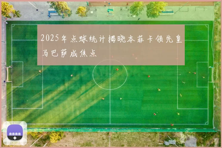 2025年点球统计揭晓本菲卡领先皇马巴萨成焦点